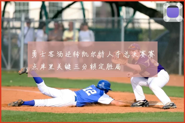 勇士客场逆转凯尔特人夺总决赛赛点库里关键三分锁定胜局