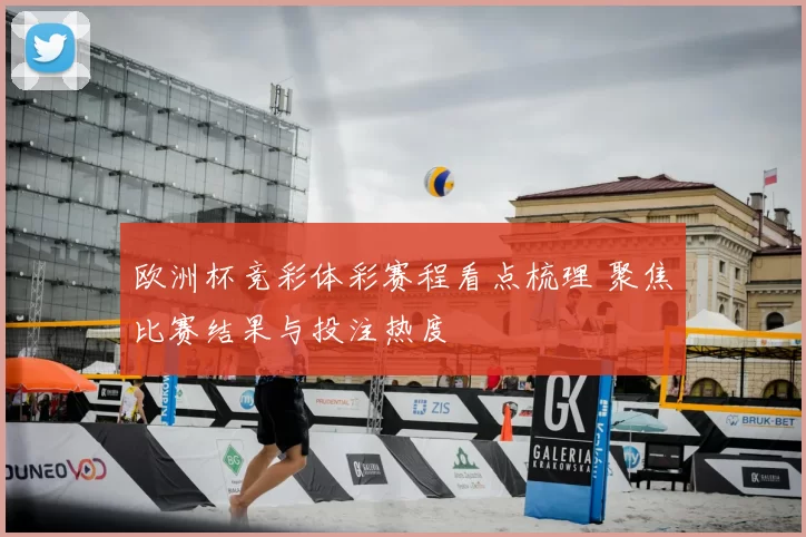 欧洲杯竞彩体彩赛程看点梳理 聚焦比赛结果与投注热度