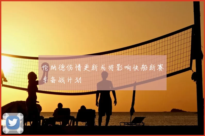 伦纳德伤情更新或将影响快船新赛季备战计划