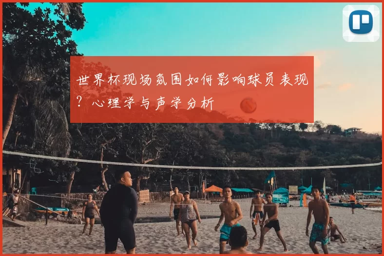 世界杯现场氛围如何影响球员表现?心理学与声学分析