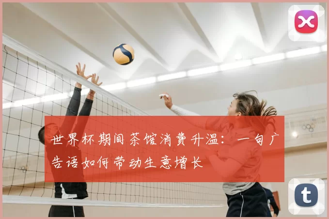 世界杯期间茶馆消费升温：一句广告语如何带动生意增长