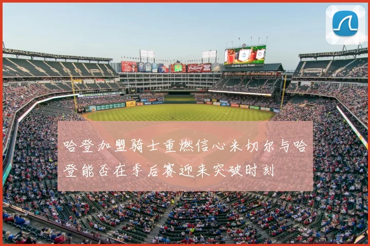 哈登加盟骑士重燃信心米切尔与哈登能否在季后赛迎来突破时刻
