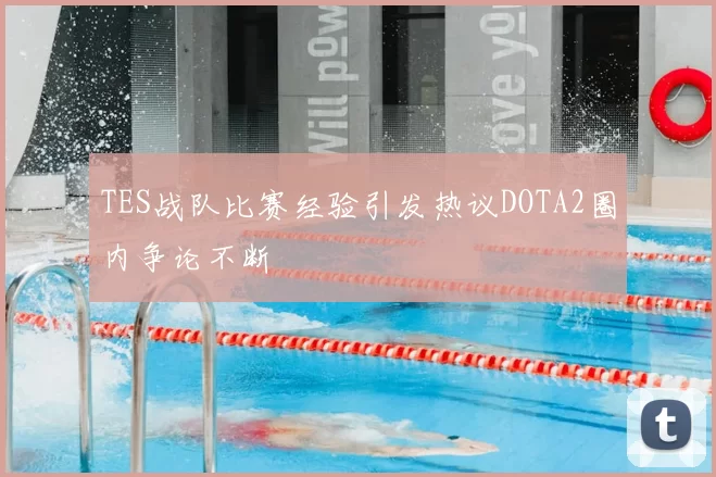 TES战队比赛经验引发热议DOTA2圈内争论不断