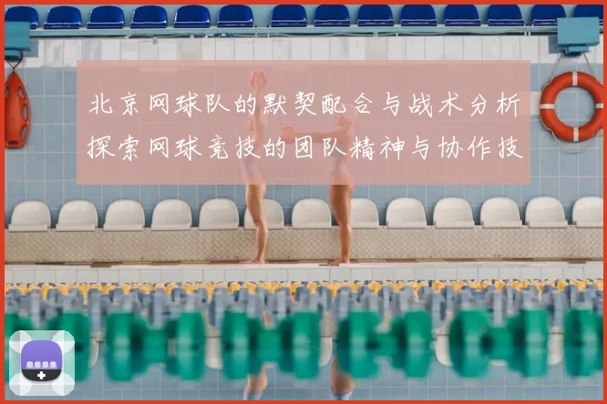 北京网球队的默契配合与战术分析探索网球竞技的团队精神与协作技巧