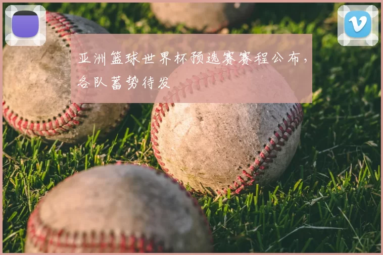 亚洲篮球世界杯预选赛赛程公布，各队蓄势待发