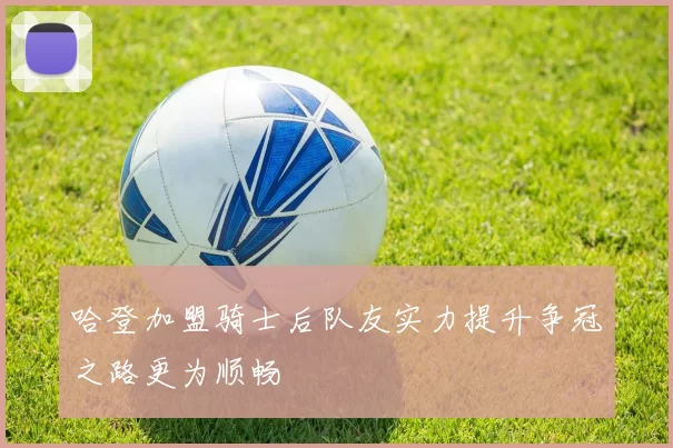 哈登加盟骑士后队友实力提升争冠之路更为顺畅