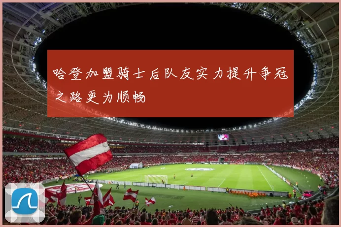 哈登加盟骑士后队友实力提升争冠之路更为顺畅