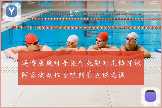 英博质疑对手先行亮鞋钉足协评议阿苏埃动作合理判罚点球无误