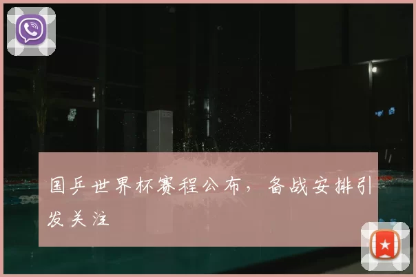 国乒世界杯赛程公布，备战安排引发关注