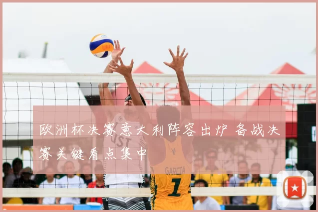 欧洲杯决赛意大利阵容出炉 备战决赛关键看点集中