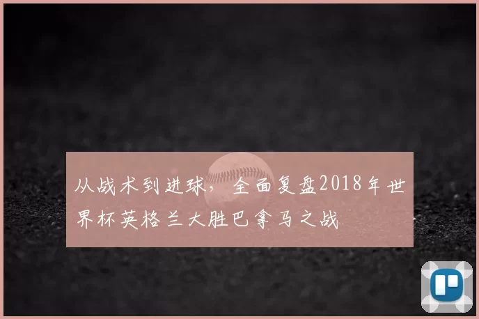 从战术到进球，全面复盘2018年世界杯英格兰大胜巴拿马之战