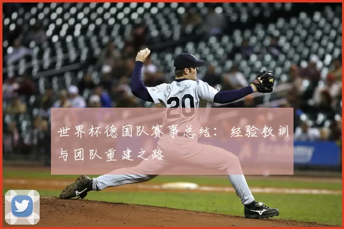 世界杯德国队赛事总结：经验教训与团队重建之路