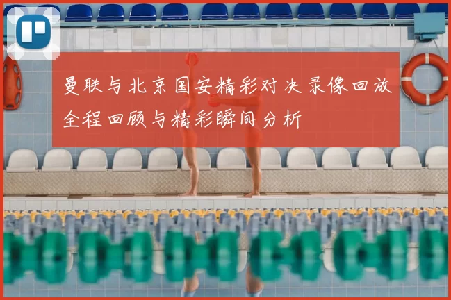 曼联与北京国安精彩对决录像回放全程回顾与精彩瞬间分析