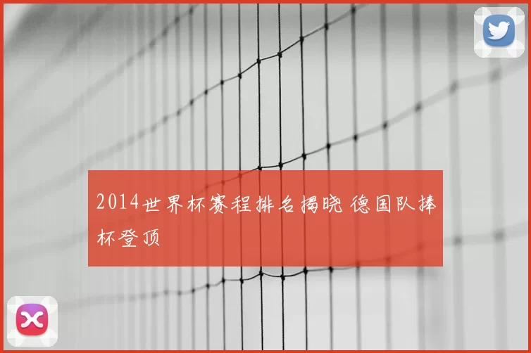 2014世界杯赛程排名揭晓 德国队捧杯登顶