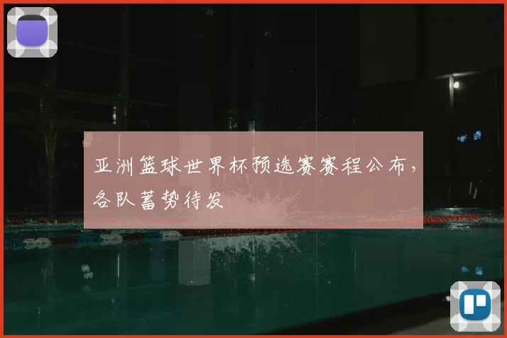 亚洲篮球世界杯预选赛赛程公布，各队蓄势待发