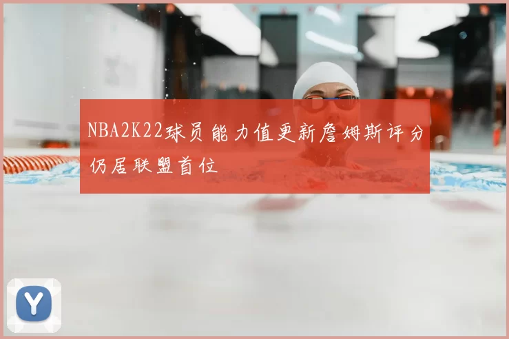 NBA2K22球员能力值更新詹姆斯评分仍居联盟首位