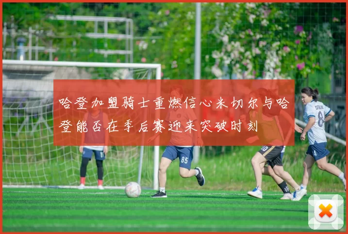 哈登加盟骑士重燃信心米切尔与哈登能否在季后赛迎来突破时刻