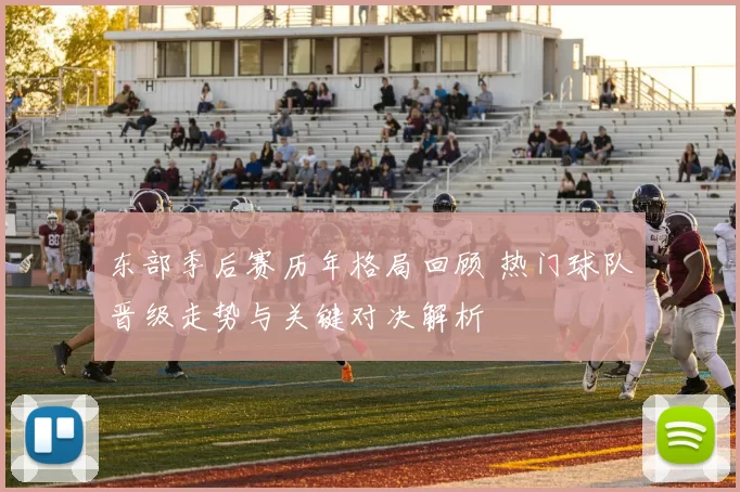 东部季后赛历年格局回顾 热门球队晋级走势与关键对决解析