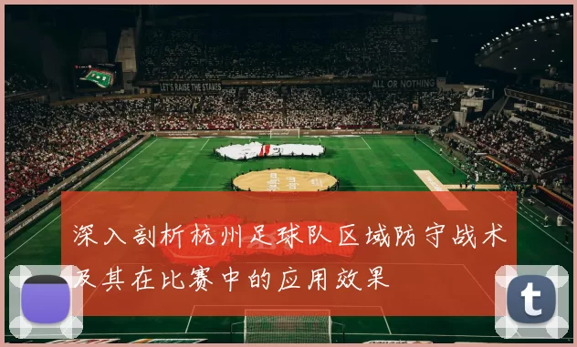 深入剖析杭州足球队区域防守战术及其在比赛中的应用效果
