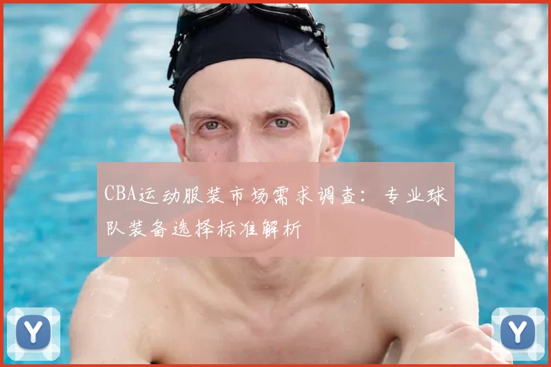 CBA运动服装市场需求调查:专业球队装备选择标准解析