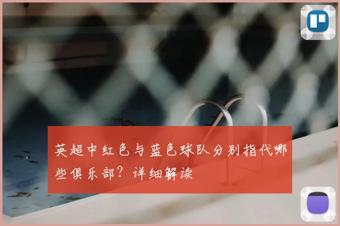 英超中红色与蓝色球队分别指代哪些俱乐部?详细解读