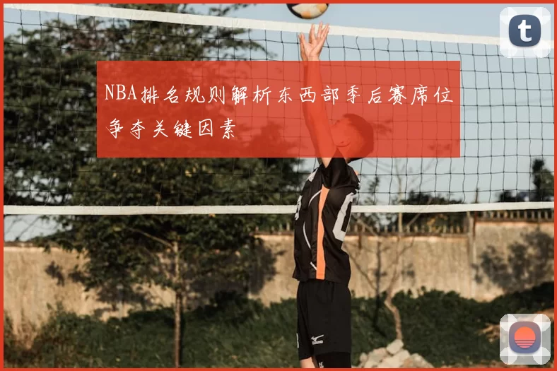 NBA排名规则解析东西部季后赛席位争夺关键因素