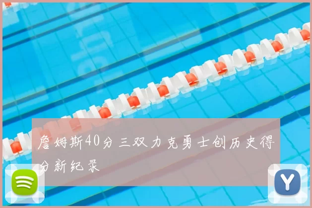 詹姆斯40分三双力克勇士创历史得分新纪录