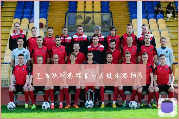 皇马欧冠赛程表与关键比赛预告
