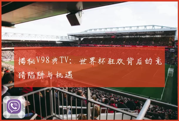 揭秘V98典TV：世界杯狂欢背后的竞猜陷阱与机遇