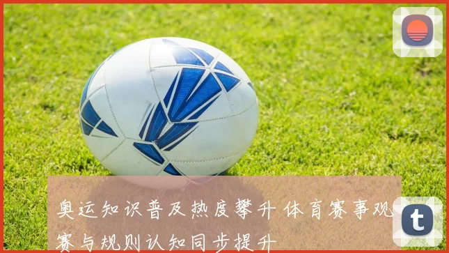 奥运知识普及热度攀升 体育赛事观赛与规则认知同步提升