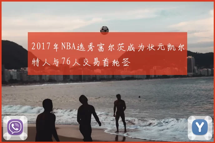 2017年NBA选秀富尔茨成为状元凯尔特人与76人交易首轮签