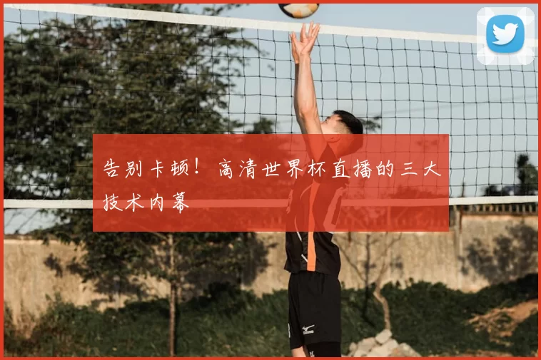 告别卡顿！高清世界杯直播的三大技术内幕