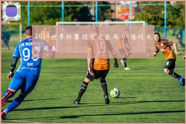 2014世界杯赛程官方发布 64场对决时间表