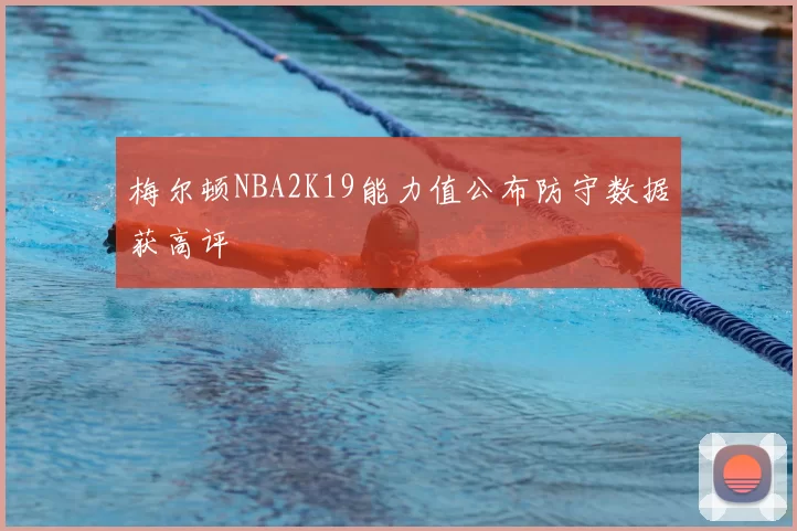 梅尔顿NBA2K19能力值公布防守数据获高评