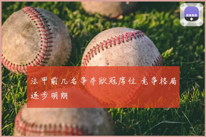 法甲前几名争夺欧冠席位 竞争格局逐步明朗
