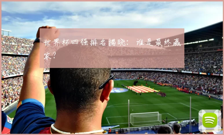 世界杯四强排名揭晓:谁是最终赢家?