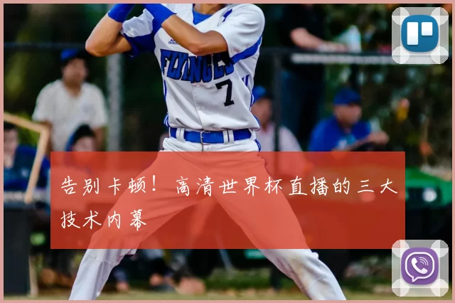 告别卡顿!高清世界杯直播的三大技术内幕