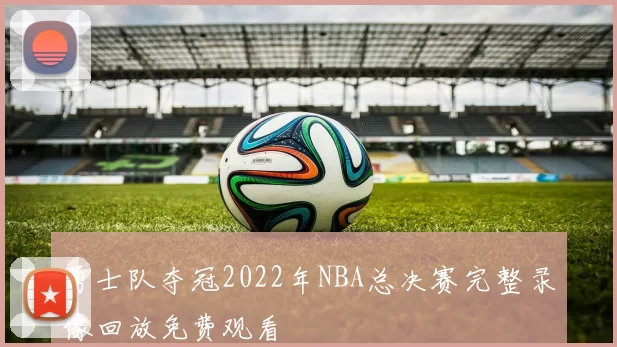 勇士队夺冠2022年NBA总决赛完整录像回放免费观看