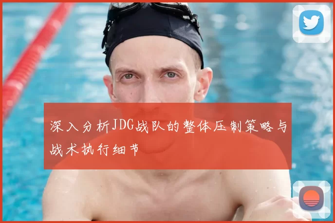 深入分析JDG战队的整体压制策略与战术执行细节