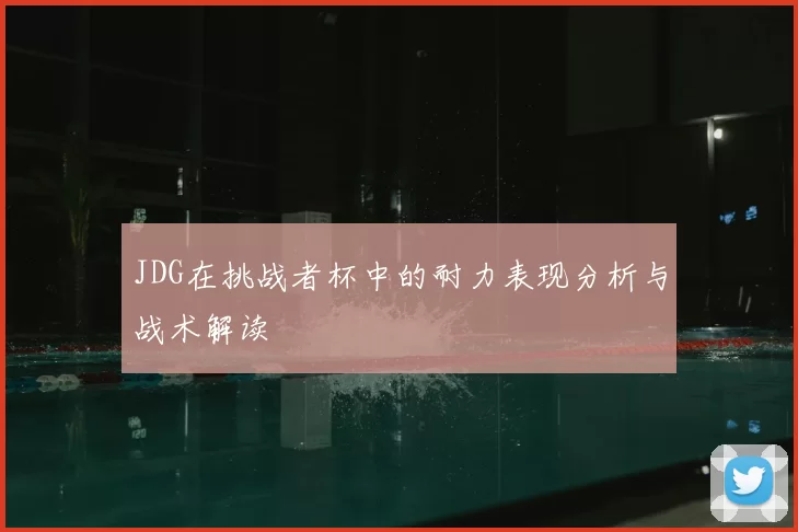 JDG在挑战者杯中的耐力表现分析与战术解读