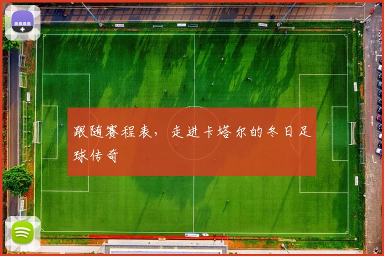 跟随赛程表,走进卡塔尔的冬日足球传奇