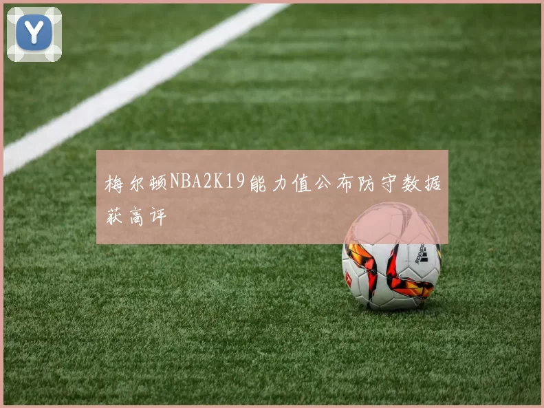 梅尔顿NBA2K19能力值公布防守数据获高评