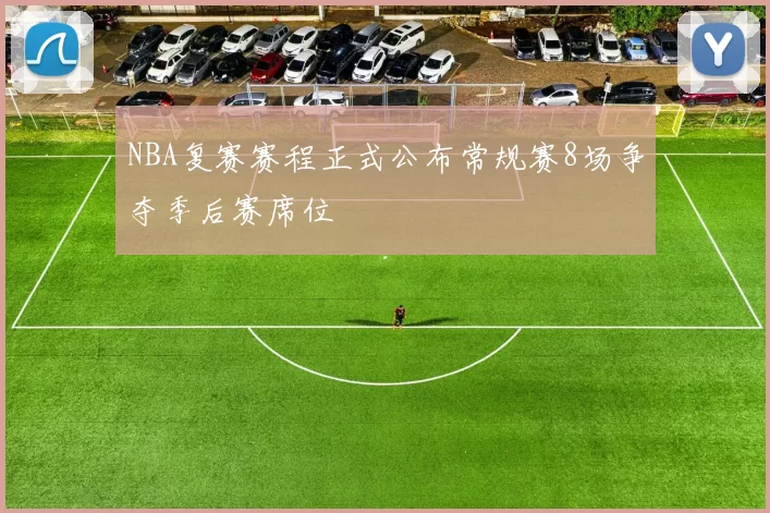 NBA复赛赛程正式公布常规赛8场争夺季后赛席位