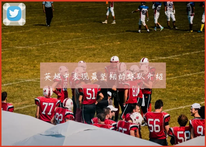 英超中表现最坚韧的球队介绍