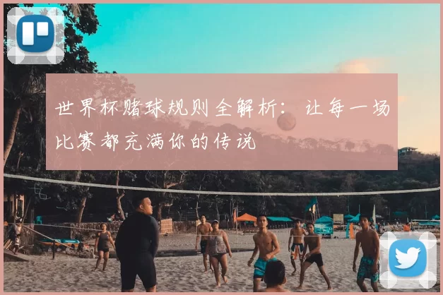 世界杯赌球规则全解析：让每一场比赛都充满你的传说