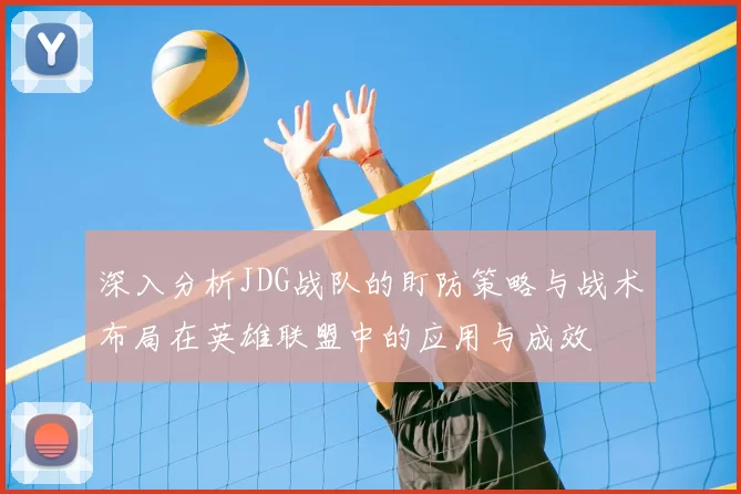 深入分析JDG战队的盯防策略与战术布局在英雄联盟中的应用与成效