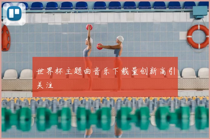 世界杯主题曲音乐下载量创新高引关注