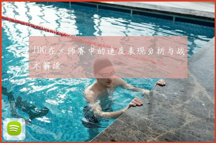 JDG在大师赛中的速度表现分析与战术解读