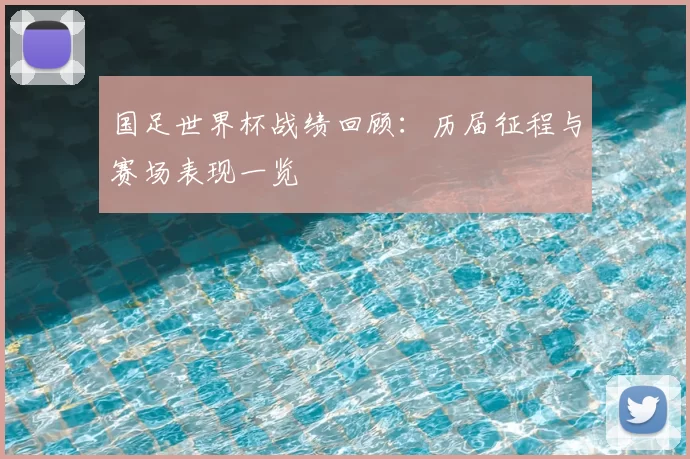 国足世界杯战绩回顾：历届征程与赛场表现一览