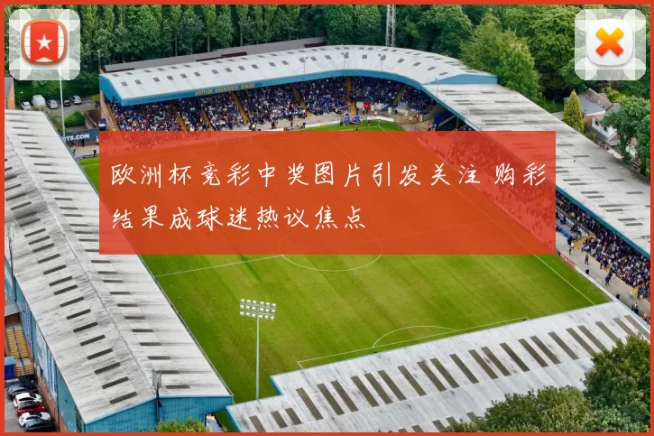 欧洲杯竞彩中奖图片引发关注 购彩结果成球迷热议焦点